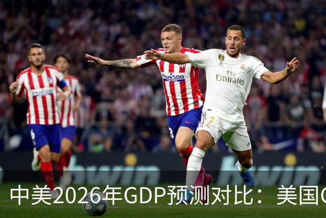 中美2026年GDP预测对比：美国GDP有望突破226万亿，中国如何呢？