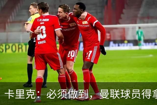 卡里克：必须做到，曼联球员得拿出该有的样子