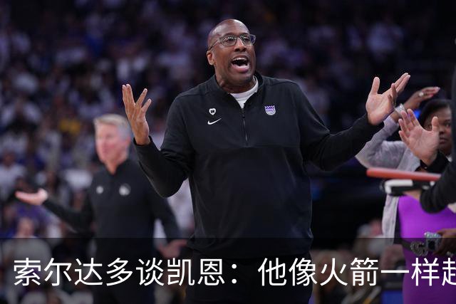 索尔达多谈凯恩：他像火箭一样超过我们，这让我很难受